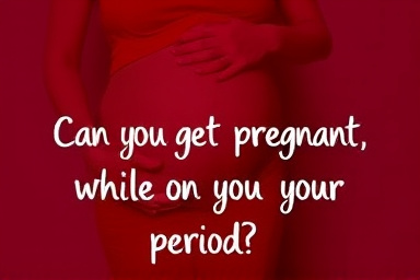 Can you get pregnant while on your period